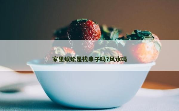 家里蜈蚣是錢串子嗎?風水嗎