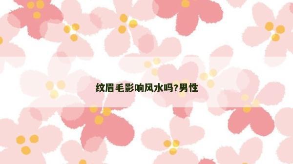 紋眉毛影響風(fēng)水嗎?男性