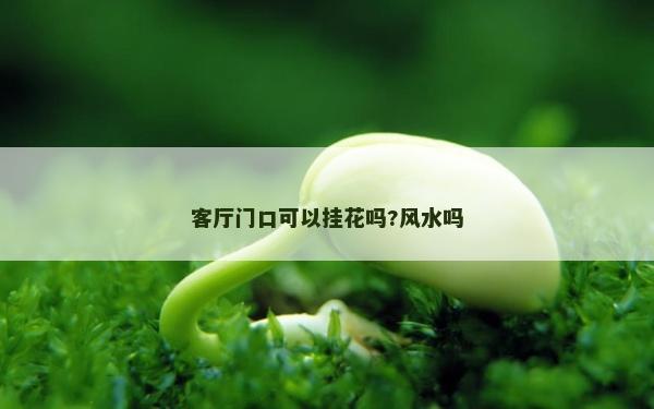 客廳門口可以掛花嗎?風(fēng)水嗎