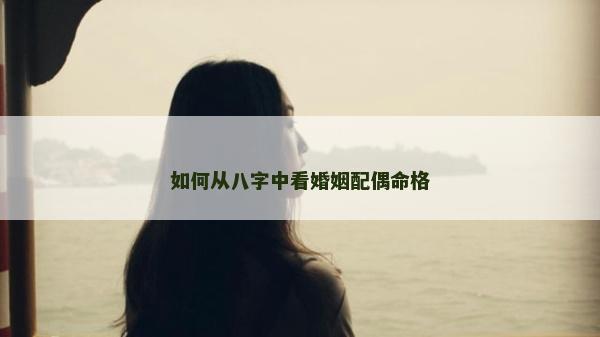 如何從八字中看婚姻配偶命格