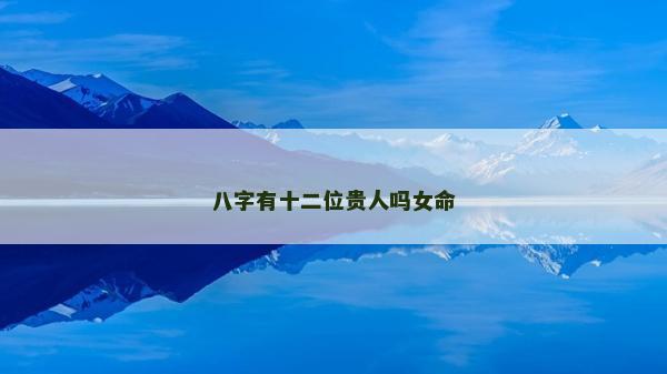 八字有十二位貴人嗎女命