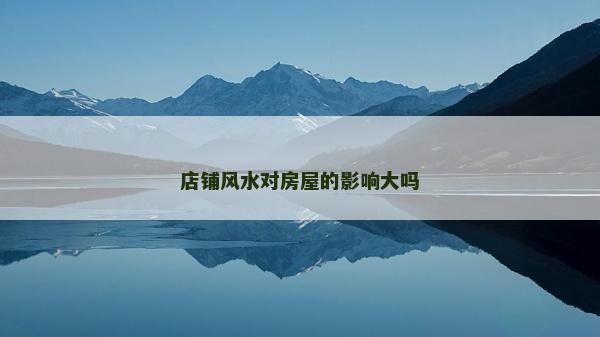 店鋪風水對房屋的影響大嗎