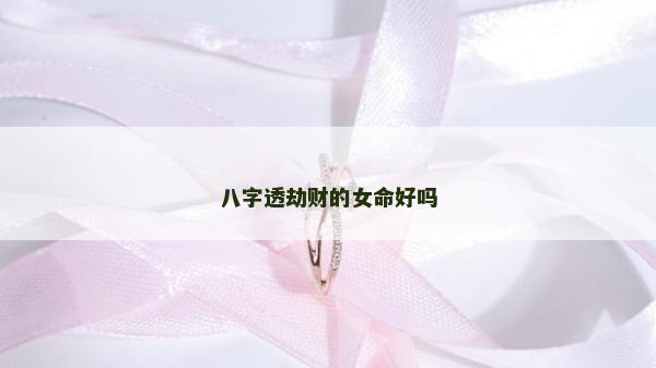 八字透劫財的女命好嗎