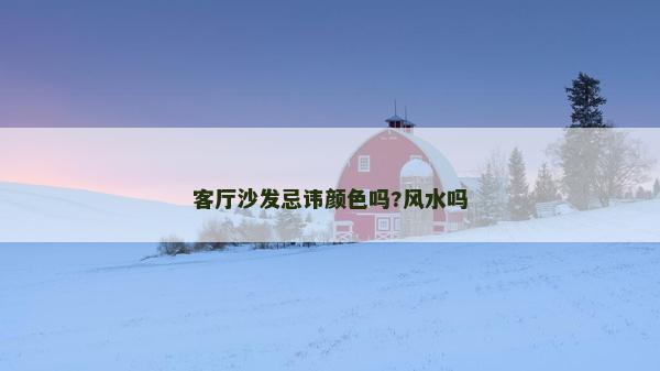 客廳沙發忌諱顏色嗎?風水嗎
