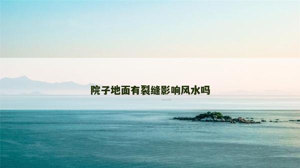 院子地面有裂縫影響風(fēng)水嗎