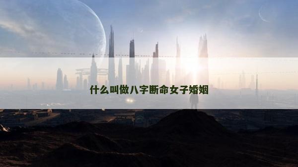 什么叫做八字斷命女子婚姻