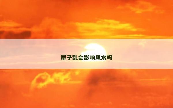 屋子亂會影響風水嗎