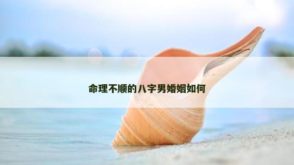 命理不順的八字男婚姻如何
