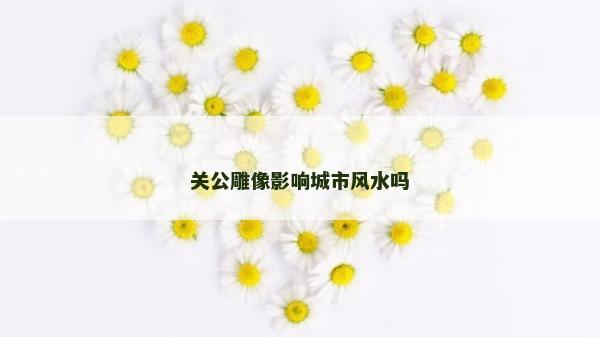關公雕像影響城市風水嗎