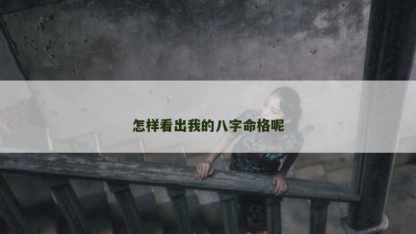 怎樣看出我的八字命格呢 怎樣看出我的八字命格呢