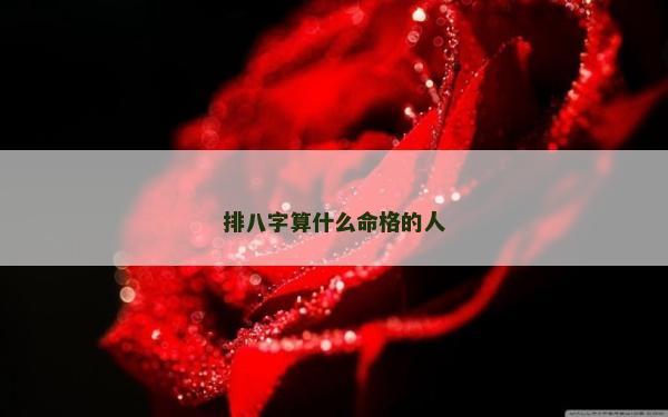 排八字算什么命格的人 排八字算什么命格的人