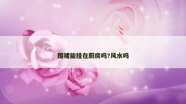 圍裙能掛在廚房嗎?風(fēng)水嗎