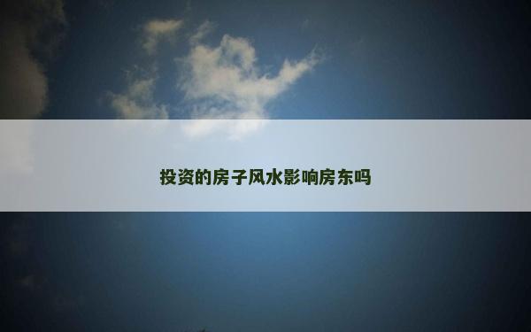 投資的房子風(fēng)水影響房東嗎