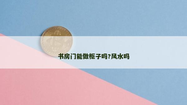 書房門能做柜子嗎?風(fēng)水嗎