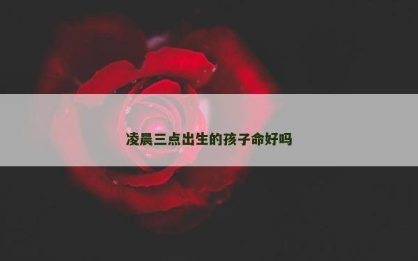 凌晨三點出生的孩子命好嗎