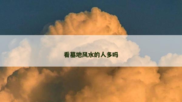 看墓地風水的人多嗎