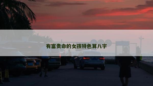 有富貴命的女孩特色算八字