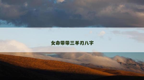 女命帶帶三羊刃八字