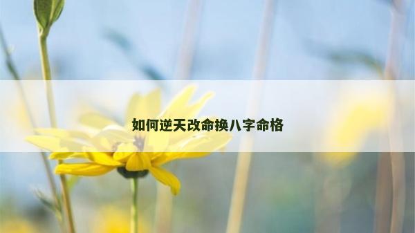 如何逆天改命換八字命格