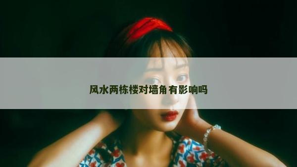 風水兩棟樓對墻角有影響嗎