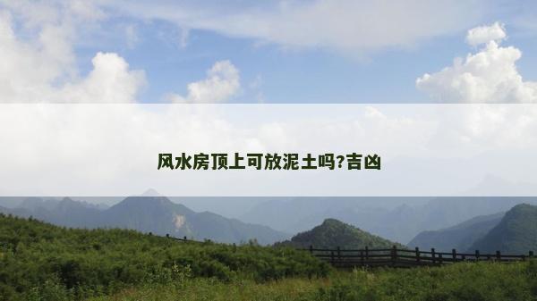 風(fēng)水房頂上可放泥土嗎?吉兇