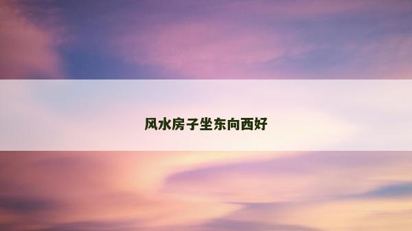 風水房子坐東向西好