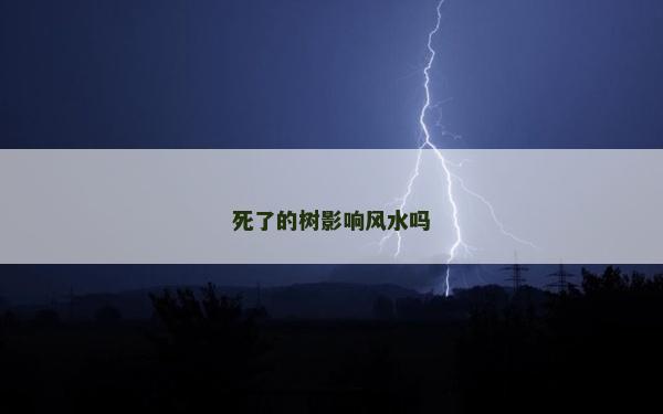 死了的樹影響風(fēng)水嗎