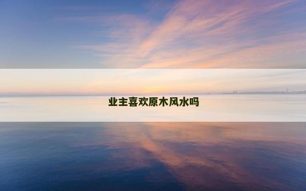 業主喜歡原木風水嗎