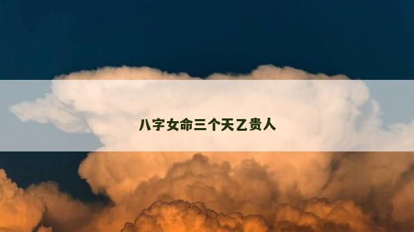 八字女命三個天乙貴人