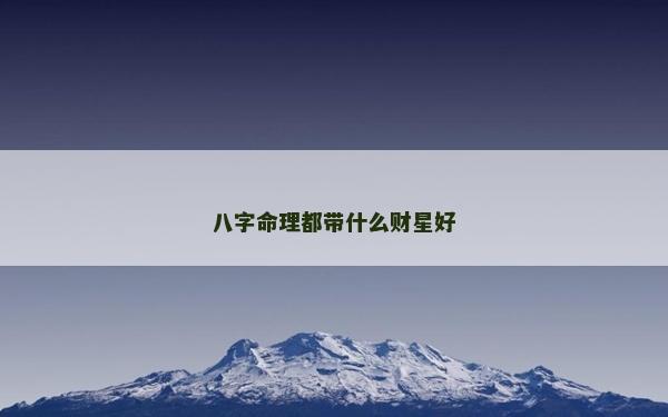 八字命理都帶什么財星好