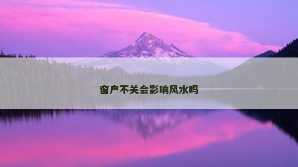 窗戶不關會影響風水嗎