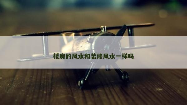 樓房的風水和裝修風水一樣嗎
