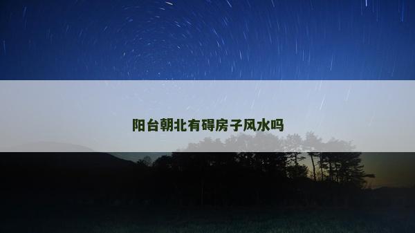 陽(yáng)臺(tái)朝北有礙房子風(fēng)水嗎