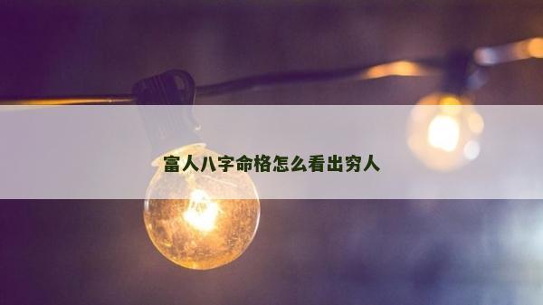 富人八字命格怎么看出窮人
