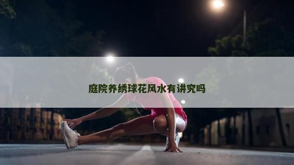庭院養(yǎng)繡球花風(fēng)水有講究嗎