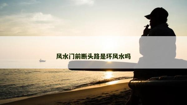 風(fēng)水門前斷頭路是壞風(fēng)水嗎