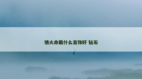 餓火命戴什么首飾好 鉆石
