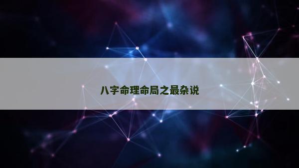 八字命理命局之最雜說
