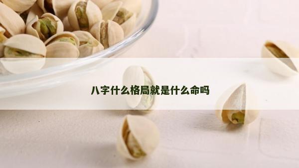 八字什么格局就是什么命嗎