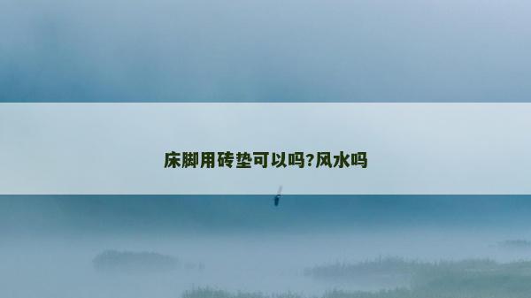 床腳用磚墊可以嗎?風水嗎