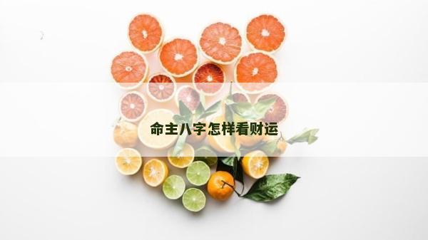 命主八字怎樣看財(cái)運(yùn)