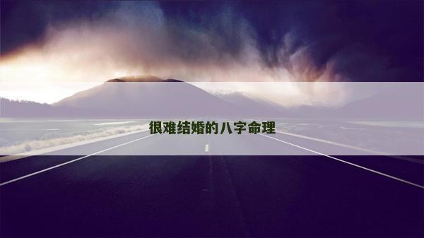 很難結(jié)婚的八字命理