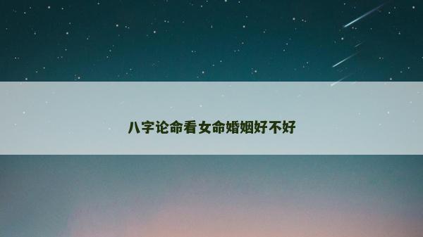 八字論命看女命婚姻好不好