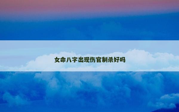 女命八字出現傷官制殺好嗎