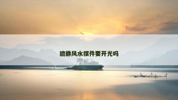 貔貅風水擺件要開光嗎