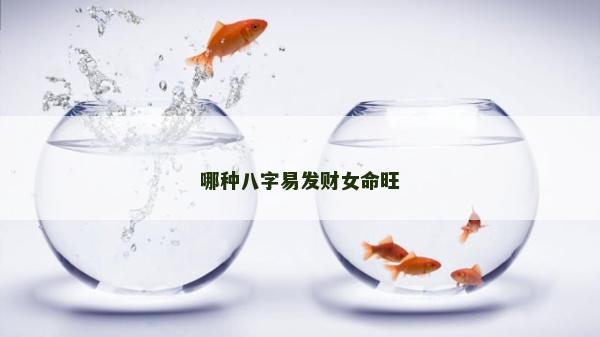哪種八字易發(fā)財女命旺 哪種八字易發(fā)財女命旺