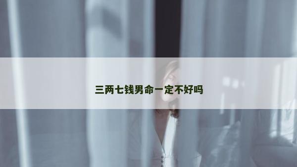 三兩七錢男命一定不好嗎