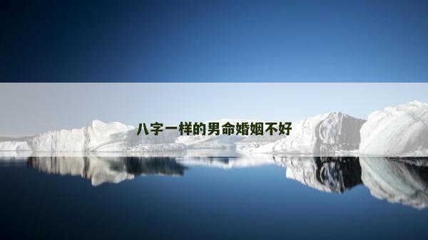 八字一樣的男命婚姻不好
