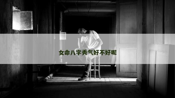 女命八字秀氣好不好呢