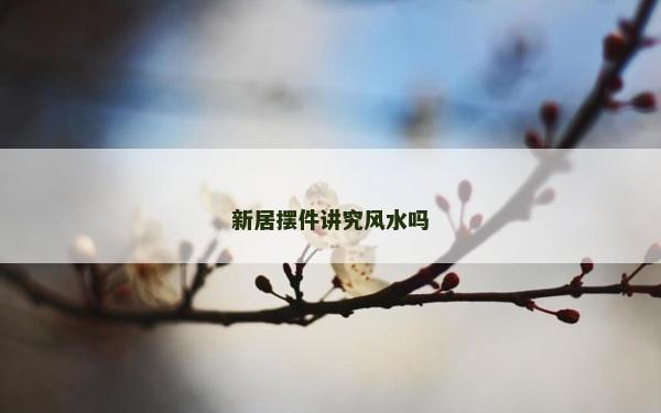 新居擺件講究風水嗎